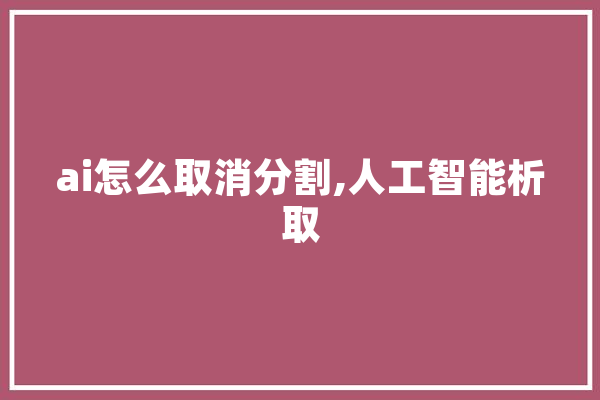 ai怎么取消分割,人工智能析取 科技快讯