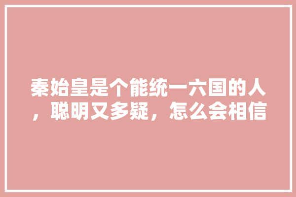 秦始皇是个能统一六国的人，聪明又多疑，怎么会相信长生不老,人工智能遥遥领先碾压美国谁哪个教授说的