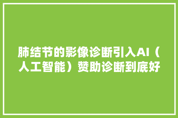 肺结节的影像诊断引入AI（人工智能）赞助诊断到底好不好？_ AI快讯