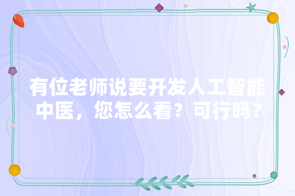 有位老师说要开发人工智能中医，您怎么看？可行吗？以下为那位老师的原文,舌诊人工智能发展前景怎么样 科技快讯