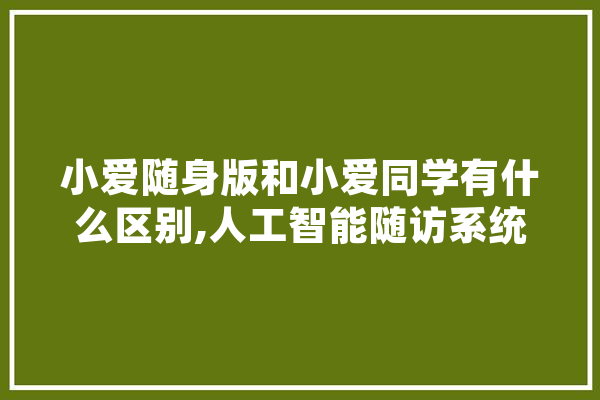 小爱随身版和小爱同学有什么区别,人工智能随访系统