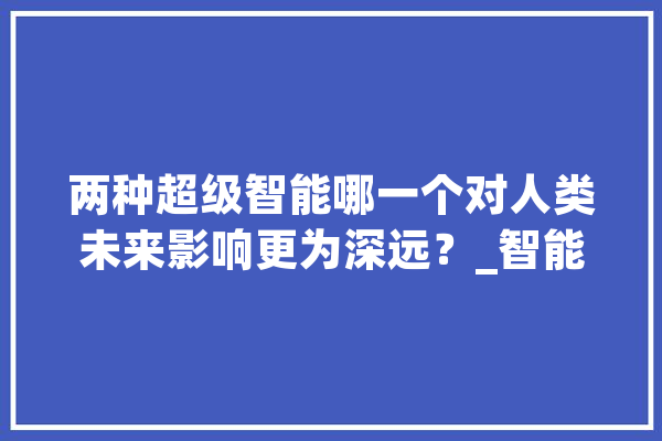 两种超级智能哪一个对人类未来影响更为深远？_智能_人工智能 计算机