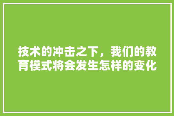 技术的冲击之下，我们的教育模式将会发生怎样的变化,人工智能门槛