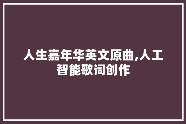 人生嘉年华英文原曲,人工智能歌词创作