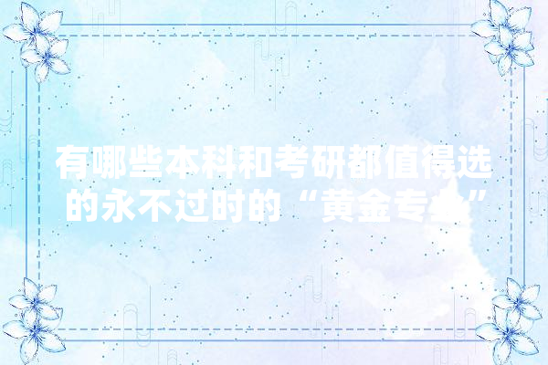 有哪些本科和考研都值得选的永不过时的“黄金专业”,经管人工智能就业前景 智能写作