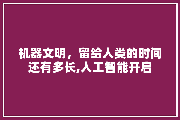 机器文明，留给人类的时间还有多长,人工智能开启