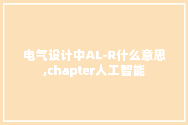电气设计中AL-R什么意思,chapter人工智能 科技快讯