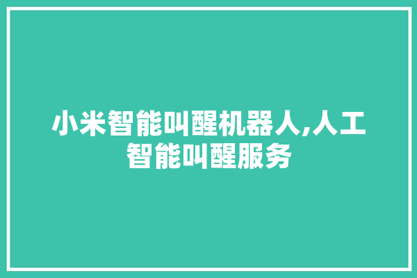 小米智能叫醒机器人,人工智能叫醒服务 云服务