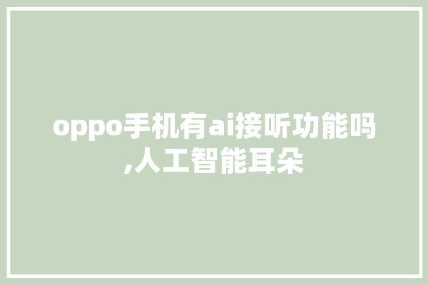 oppo手机有ai接听功能吗,人工智能耳朵 AI快讯