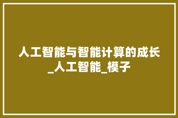 人工智能与智能计算的成长_人工智能_模子 AI快讯