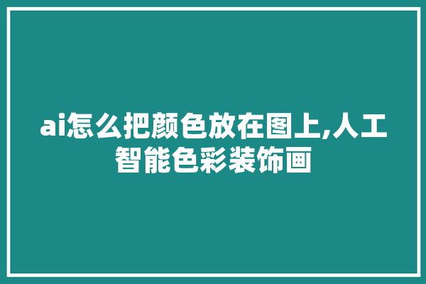ai怎么把颜色放在图上,人工智能色彩装饰画