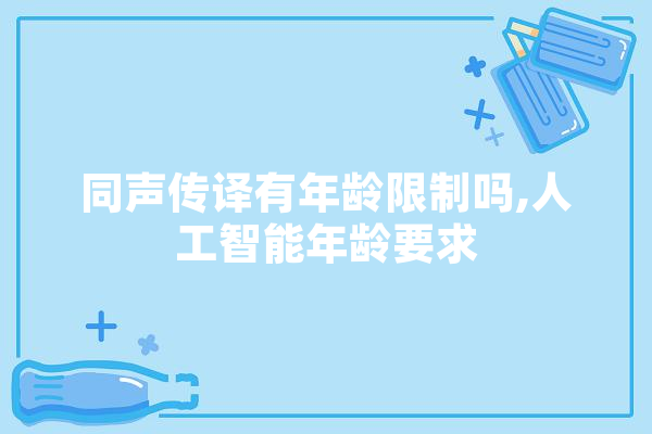同声传译有年龄限制吗,人工智能年龄要求