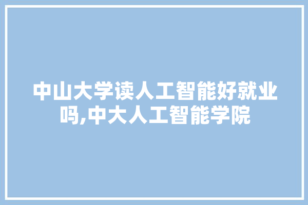 中山大学读人工智能好就业吗,中大人工智能学院