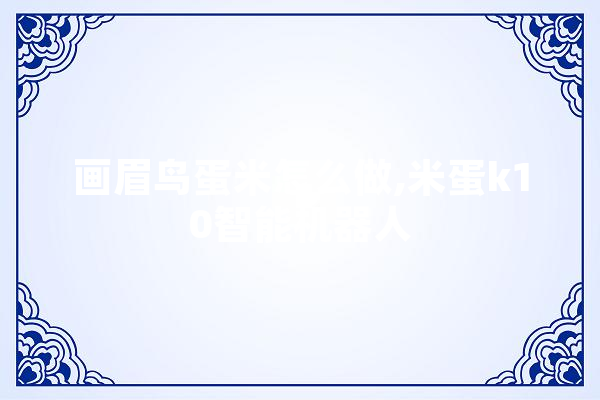 画眉鸟蛋米怎么做,米蛋k10智能机器人