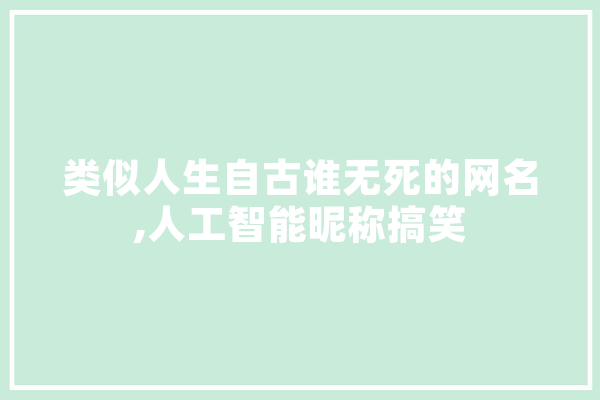 类似人生自古谁无死的网名,人工智能昵称搞笑
