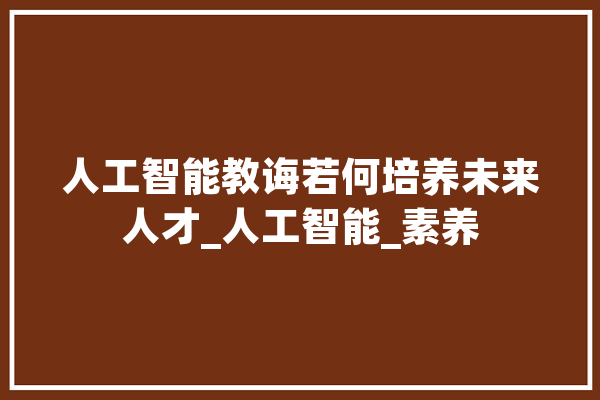 人工智能教诲若何培养未来人才_人工智能_素养