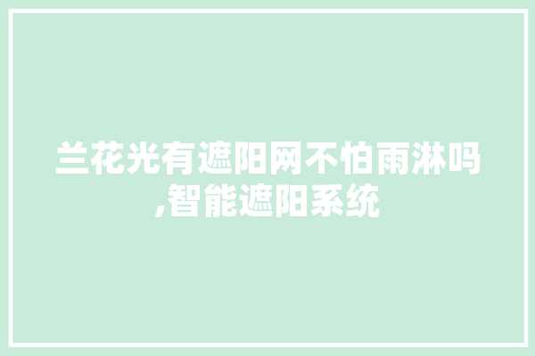兰花光有遮阳网不怕雨淋吗,智能遮阳系统