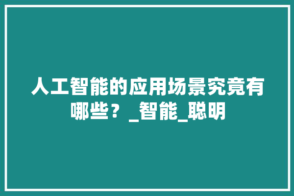 人工智能的应用场景究竟有哪些？_智能_聪明 智能问答