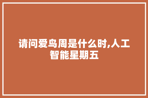 请问爱鸟周是什么时,人工智能星期五