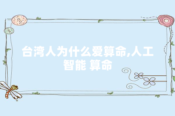 台湾人为什么爱算命,人工智能 算命 科技快讯