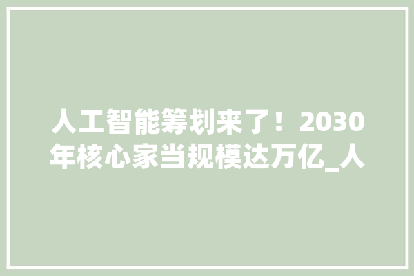 人工智能筹划来了！2030年核心家当规模达万亿_人工智能_智能