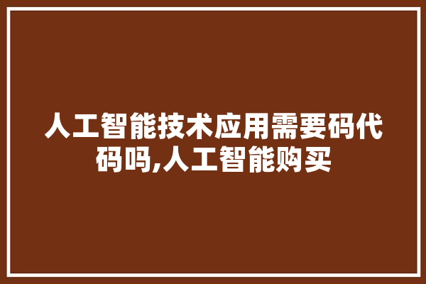 人工智能技术应用需要码代码吗,人工智能购买