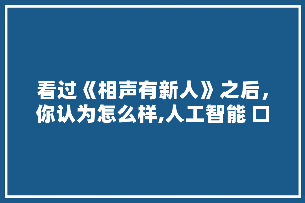 看过《相声有新人》之后，你认为怎么样,人工智能 口语