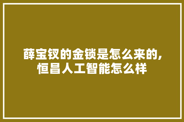 薛宝钗的金锁是怎么来的,恒昌人工智能怎么样