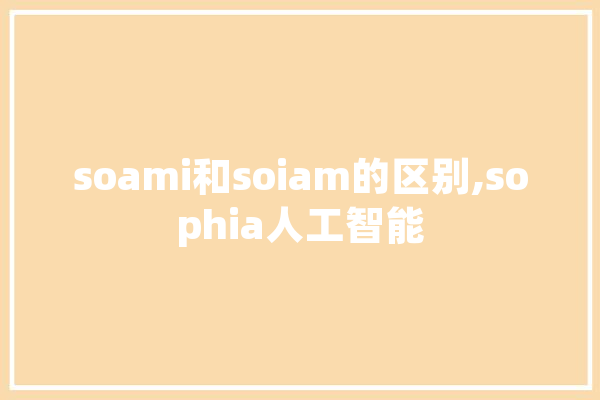 soami和soiam的区别,sophia人工智能