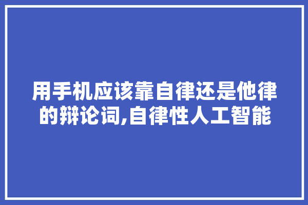 用手机应该靠自律还是他律的辩论词,自律性人工智能 智能问答