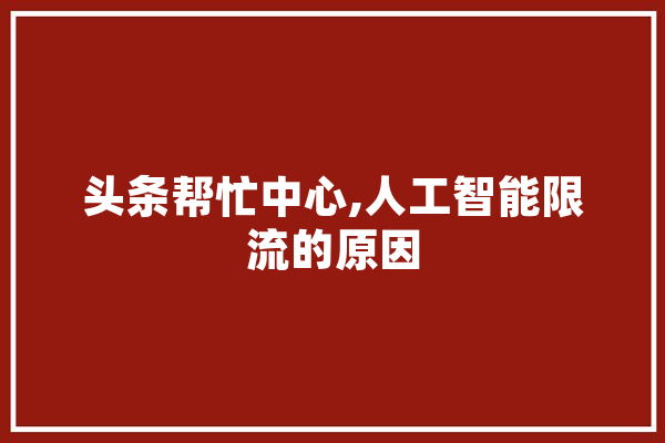 头条帮忙中心,人工智能限流的原因 AI简讯