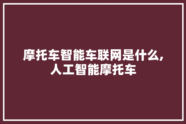 摩托车智能车联网是什么,人工智能摩托车