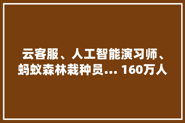 云客服、人工智能演习师、蚂蚁森林栽种员... 160万人经由进程支付宝找工作_灵活_付出宝 AI简讯