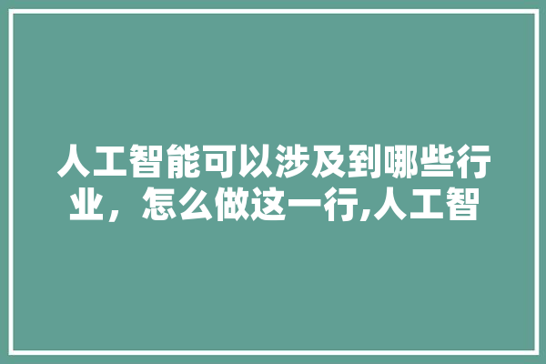 人工智能可以涉及到哪些行业，怎么做这一行,人工智能路线图 AI快讯