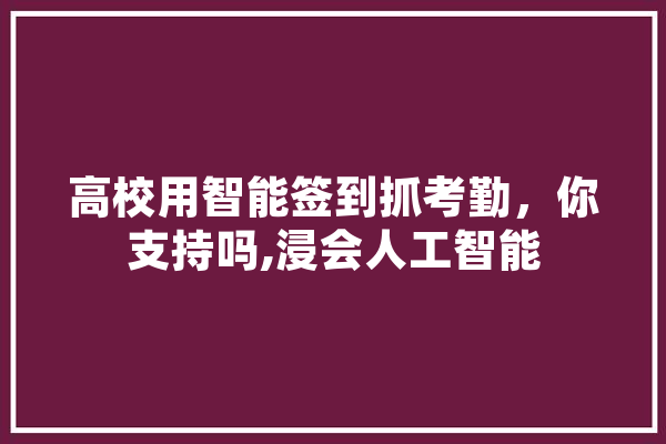 高校用智能签到抓考勤，你支持吗,浸会人工智能
