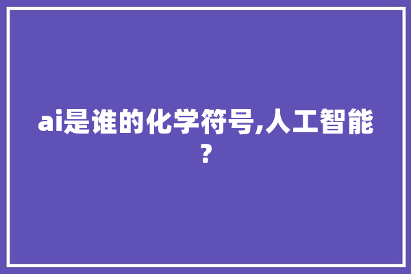 ai是谁的化学符号,人工智能? 智能助手