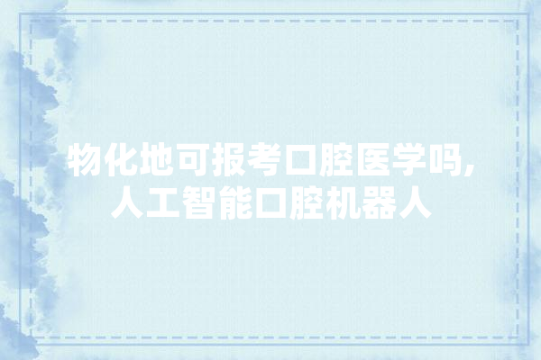 物化地可报考口腔医学吗,人工智能口腔机器人