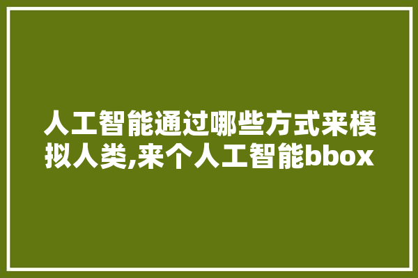 人工智能通过哪些方式来模拟人类,来个人工智能bbox 文字写作