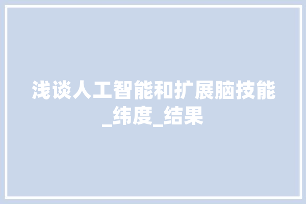 浅谈人工智能和扩展脑技能_纬度_结果 文字写作