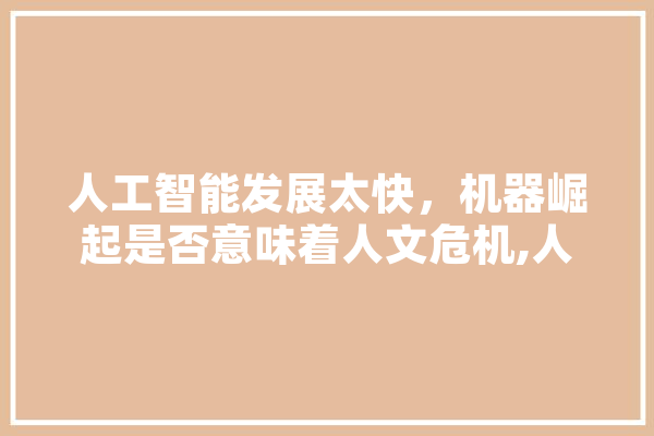 人工智能发展太快，机器崛起是否意味着人文危机,人工智能崛起,会计会被取代吗 文字写作