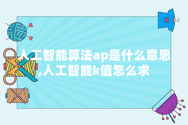 人工智能算法ap是什么意思,人工智能k值怎么求 AI快讯