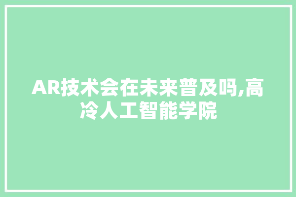 AR技术会在未来普及吗,高冷人工智能学院