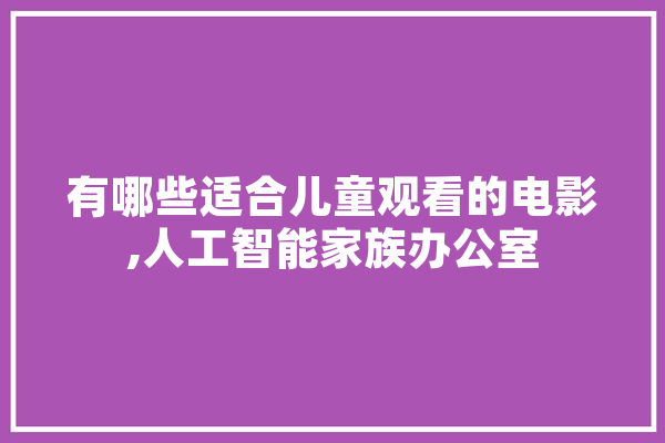 有哪些适合儿童观看的电影,人工智能家族办公室