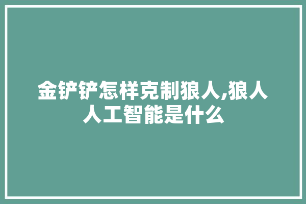 金铲铲怎样克制狼人,狼人人工智能是什么