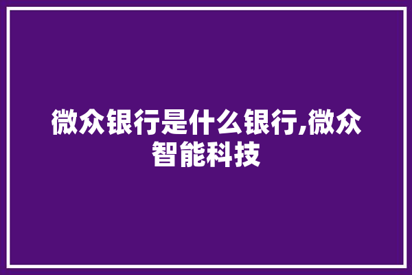 微众银行是什么银行,微众智能科技 AI快讯