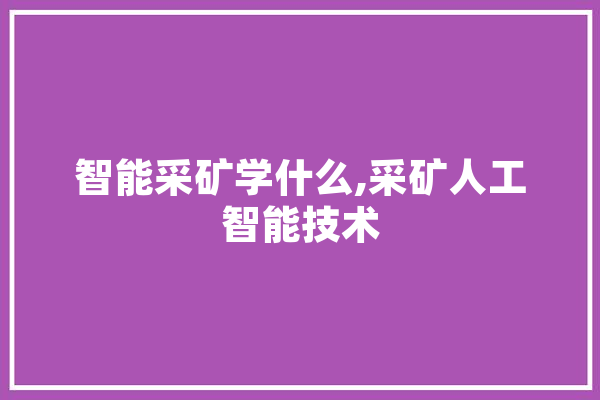 智能采矿学什么,采矿人工智能技术 云服务