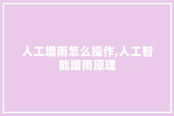 人工增雨怎么操作,人工智能增雨原理