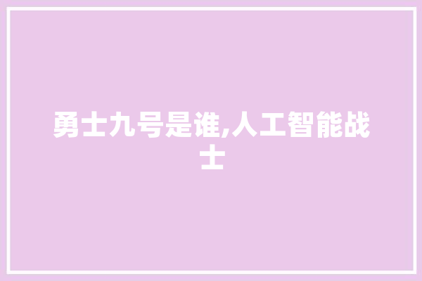 勇士九号是谁,人工智能战士