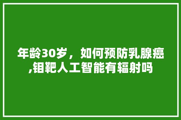 年龄30岁，如何预防乳腺癌,钼靶人工智能有辐射吗