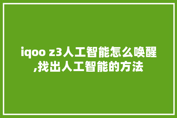 iqoo z3人工智能怎么唤醒,找出人工智能的方法 计算机